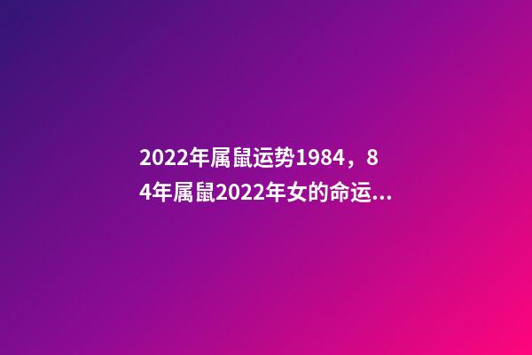 2022年属鼠运势1984，84年属鼠2022年女的命运 1984女2022年每月运势-第1张-观点-玄机派